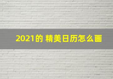 2021的 精美日历怎么画